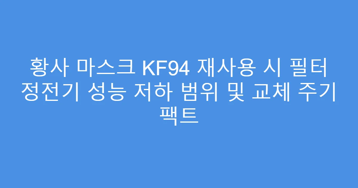 황사 마스크 KF94 재사용 시 필터 정전기 성능 저하 범위 및 교체 주기 팩트