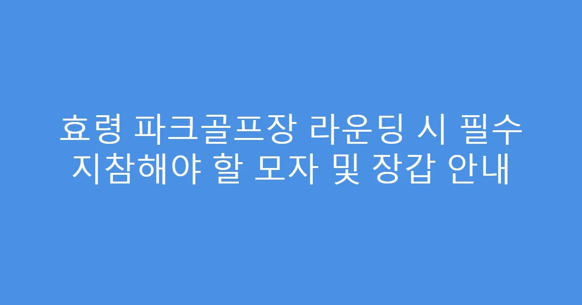 효령 파크골프장 라운딩 시 필수 지참해야 할 모자 및 장갑 안내