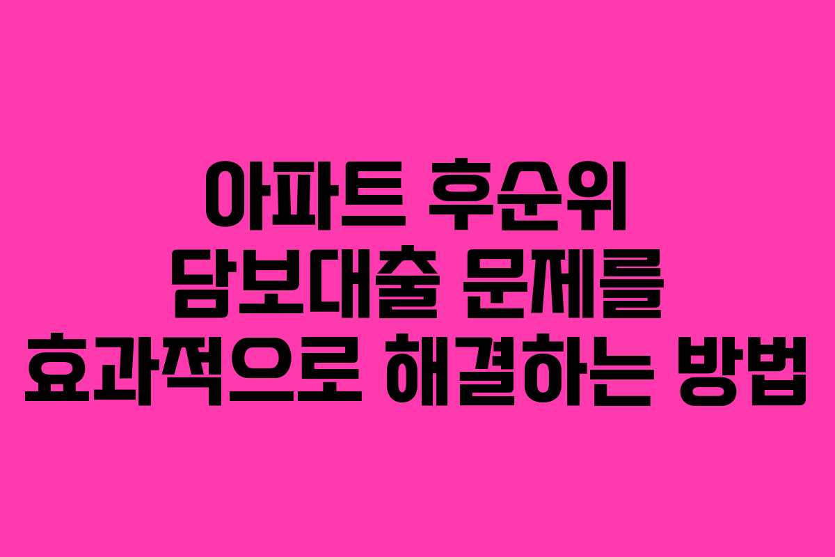 아파트 후순위 담보대출 문제를 효과적으로 해결하는 방법