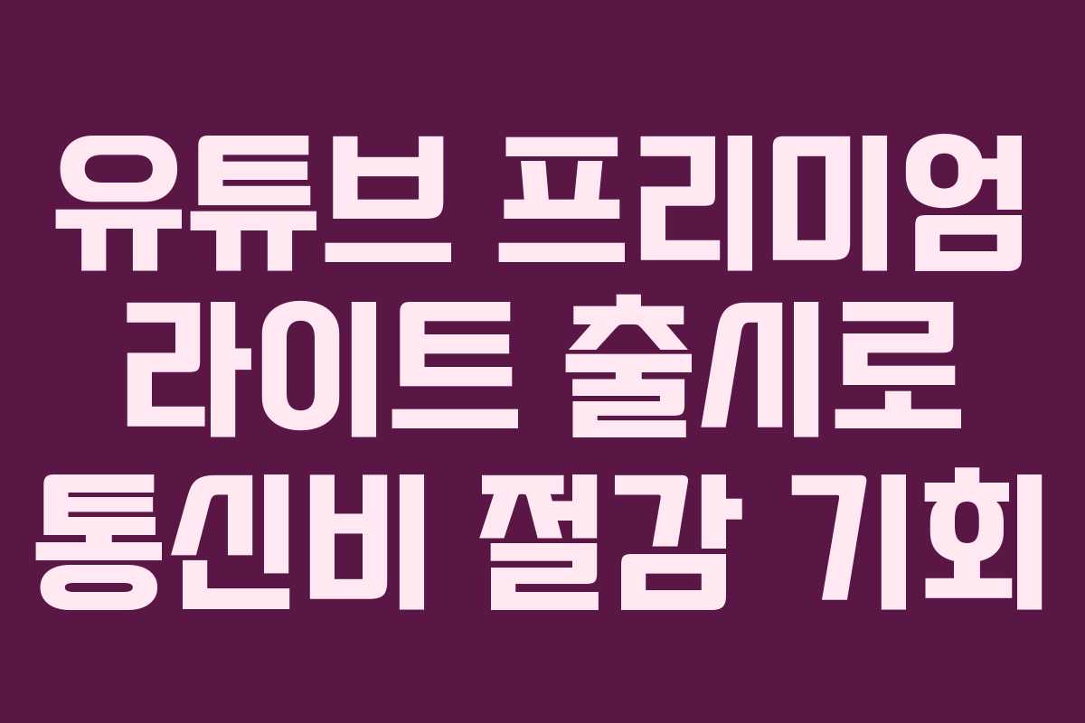 유튜브 프리미엄 라이트 출시로 통신비 절감 기회
