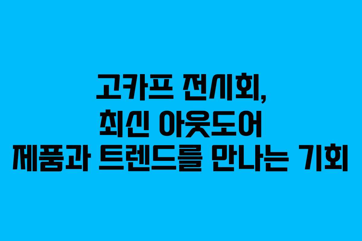 고카프 전시회, 최신 아웃도어 제품과 트렌드를 만나는 기회