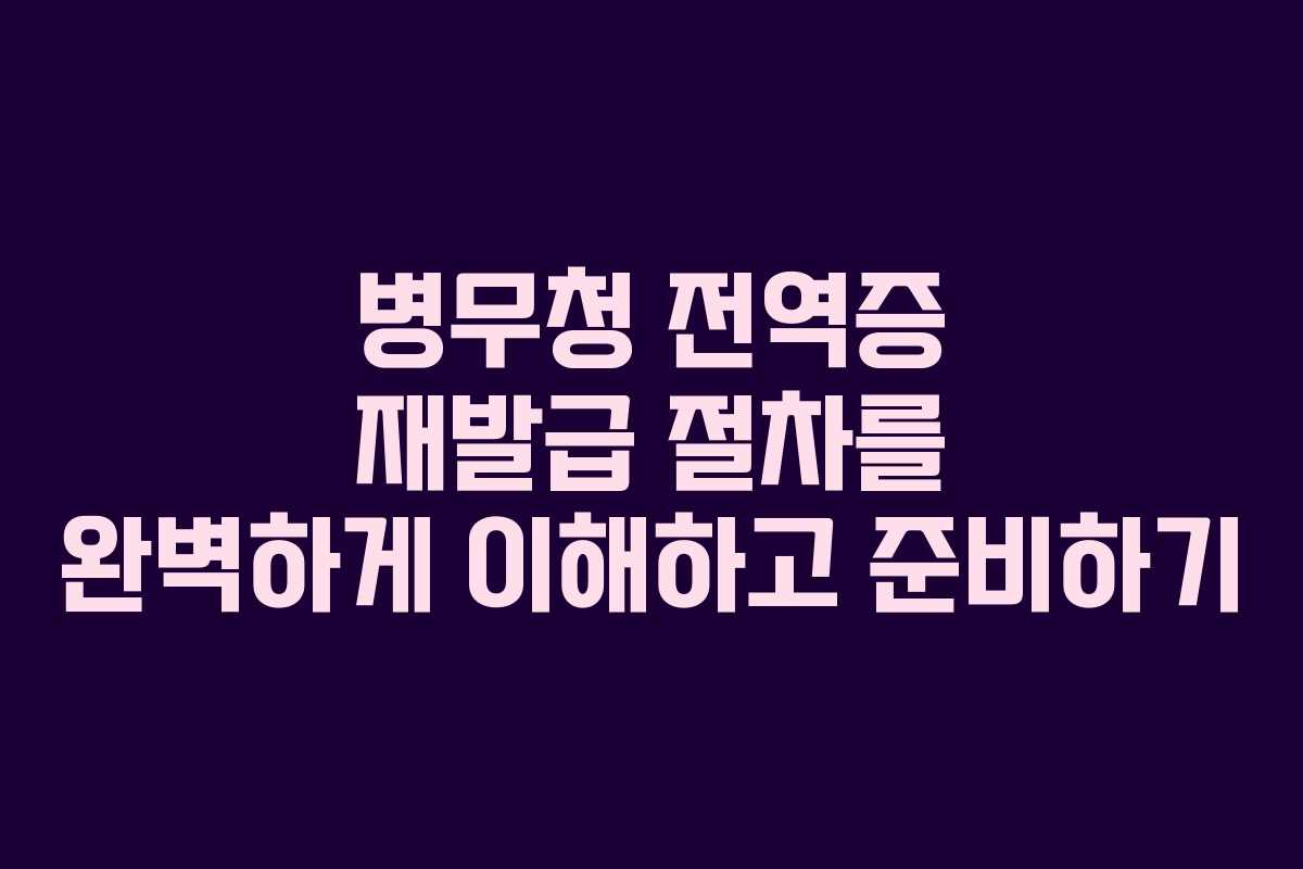 병무청 전역증 재발급 절차를 완벽하게 이해하고 준비하기