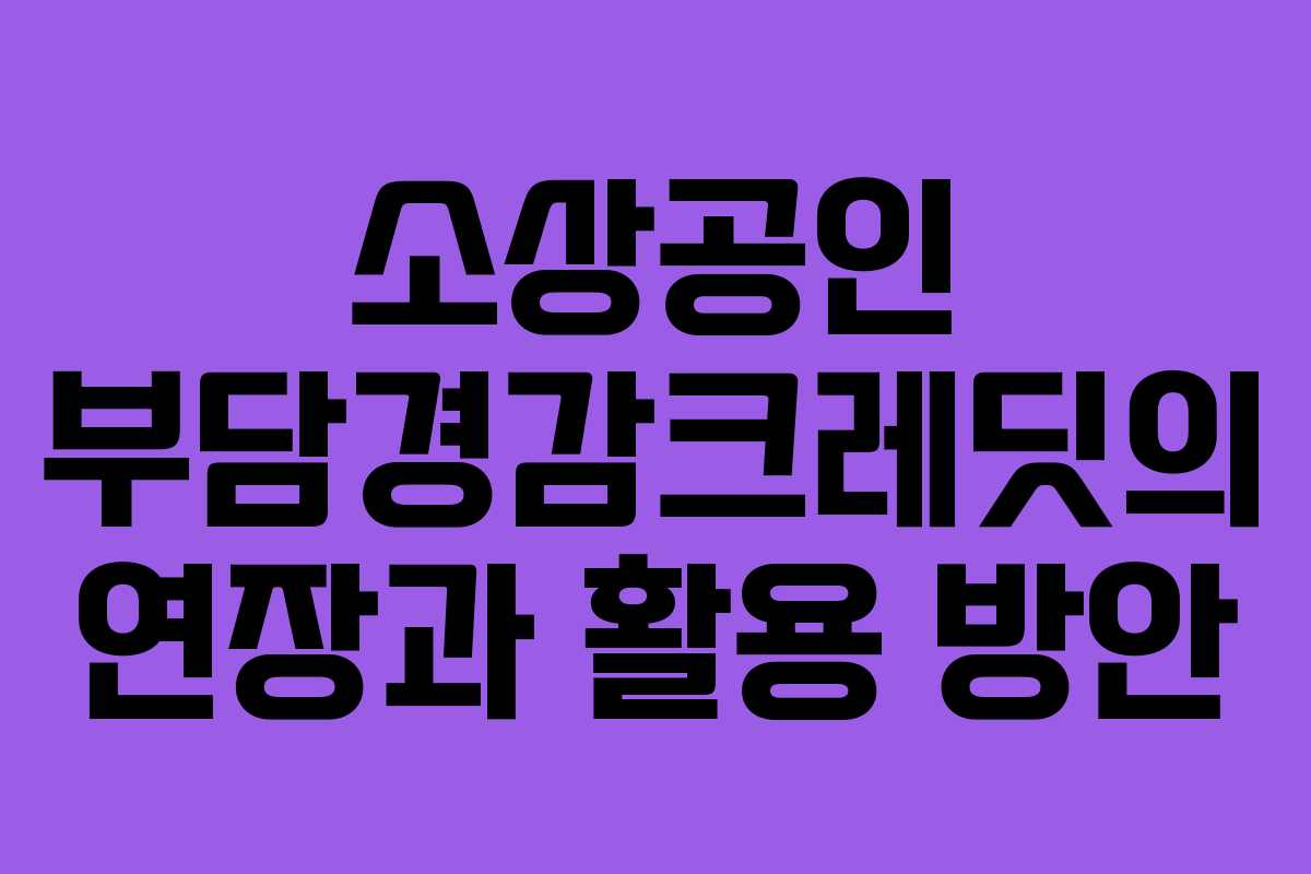 소상공인 부담경감크레딧의 연장과 활용 방안