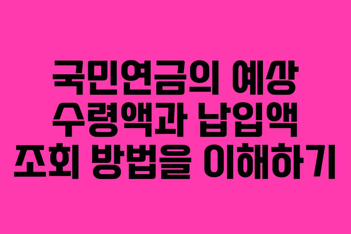국민연금의 예상 수령액과 납입액 조회 방법을 이해하기