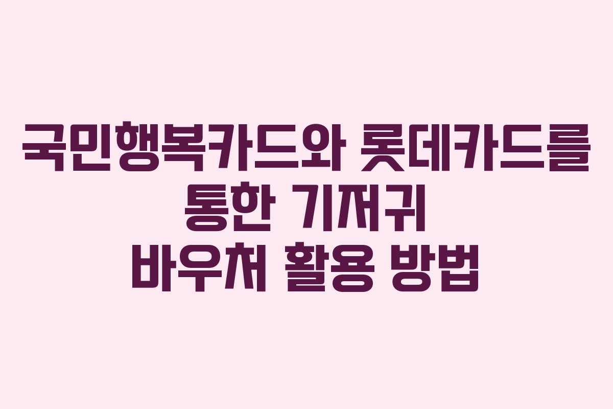국민행복카드와 롯데카드를 통한 기저귀 바우처 활용 방법