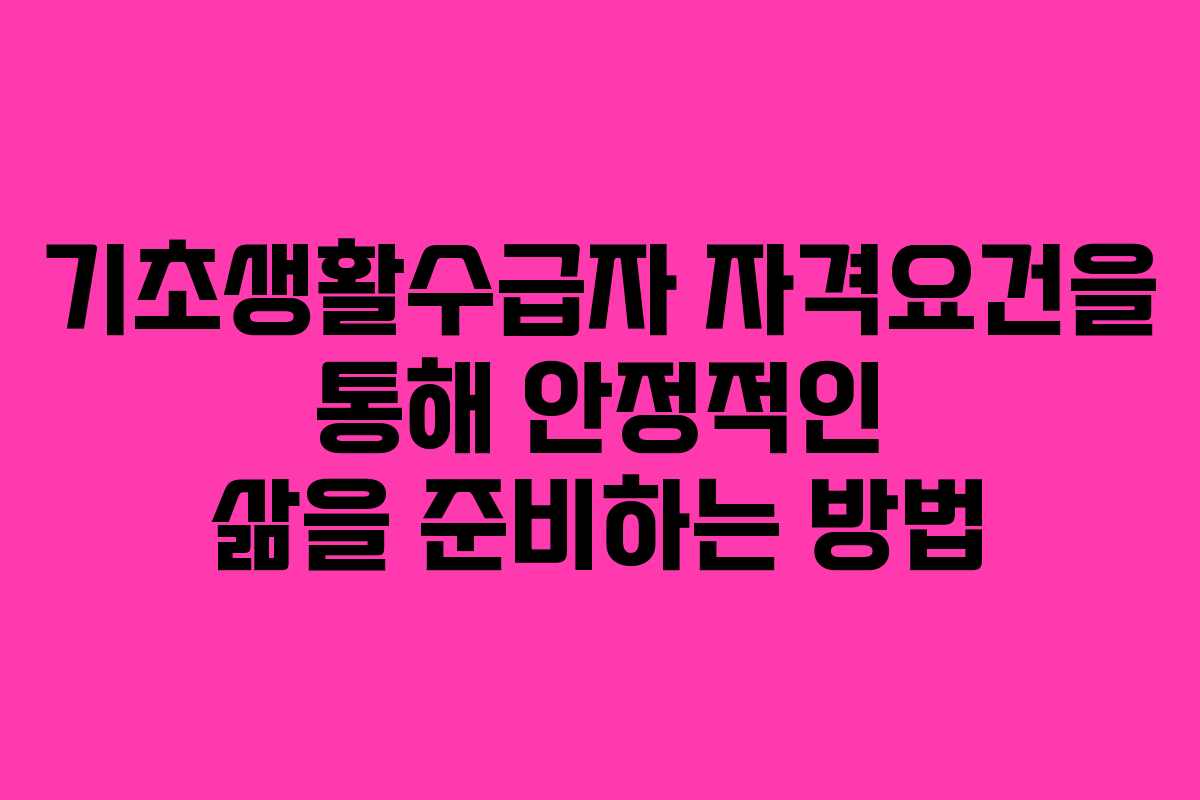 기초생활수급자 자격요건을 통해 안정적인 삶을 준비하는 방법