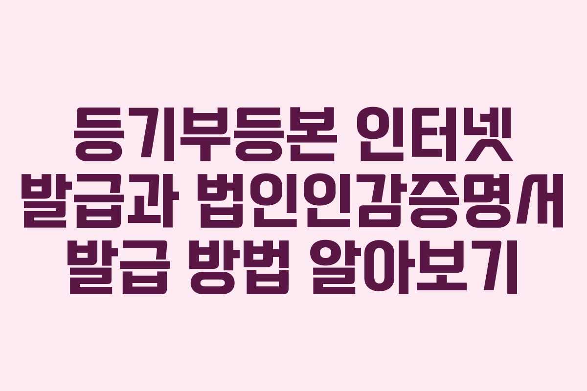 등기부등본 인터넷 발급과 법인인감증명서 발급 방법 알아보기