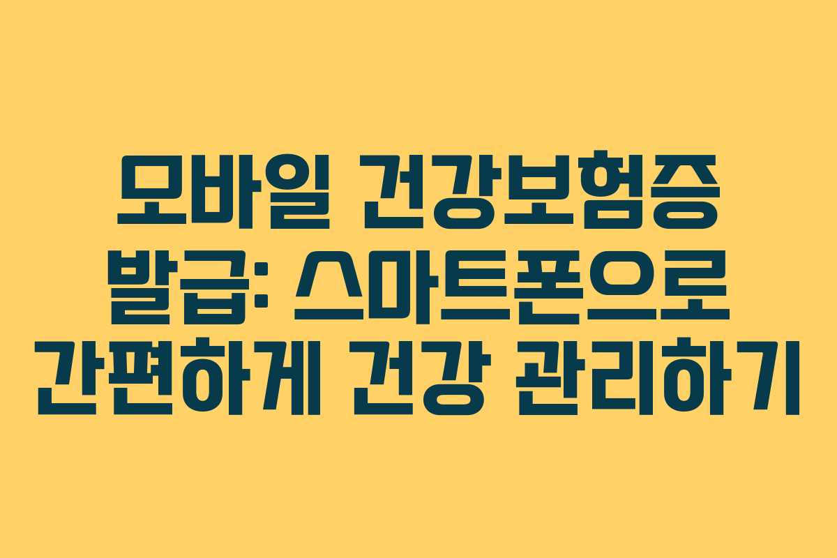 모바일 건강보험증 발급: 스마트폰으로 간편하게 건강 관리하기