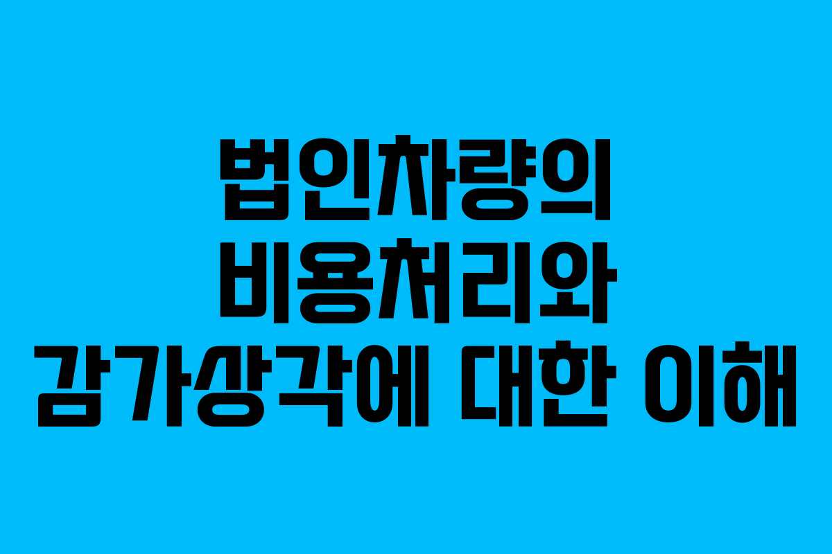 법인차량의 비용처리와 감가상각에 대한 이해