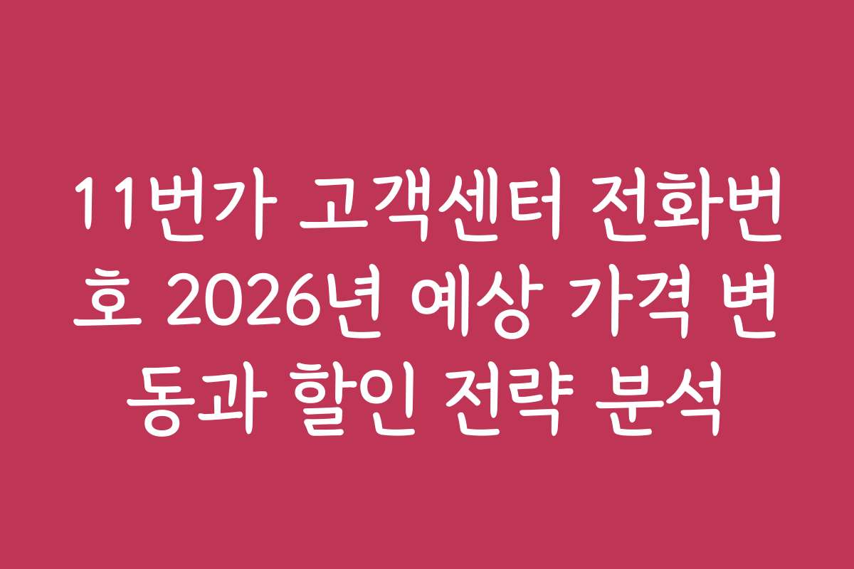 11번가 고객센터 전화번호 2026년 예상 가격 변동과 할인 전략 분석