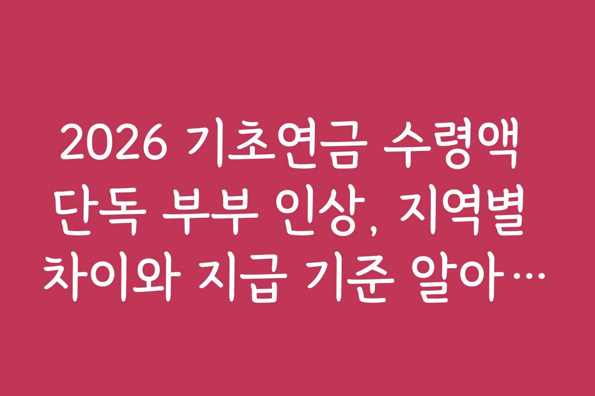 2026 기초연금 수령액 단독 부부 인상, 지역별 차이와 지급 기준 알아보기