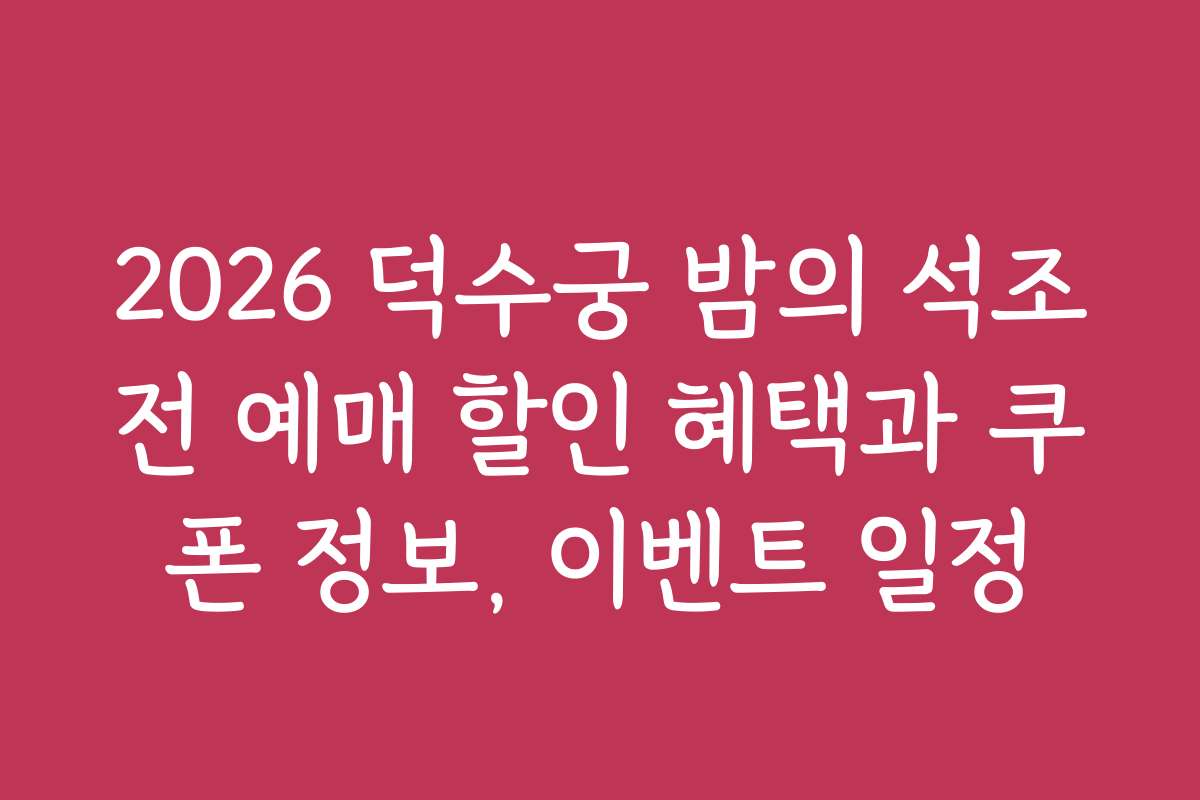2026 덕수궁 밤의 석조전 예매 할인 혜택과 쿠폰 정보, 이벤트 일정