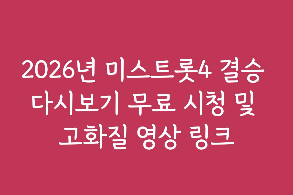 2026년 미스트롯4 결승 다시보기 무료 시청 및 고화질 영상 링크