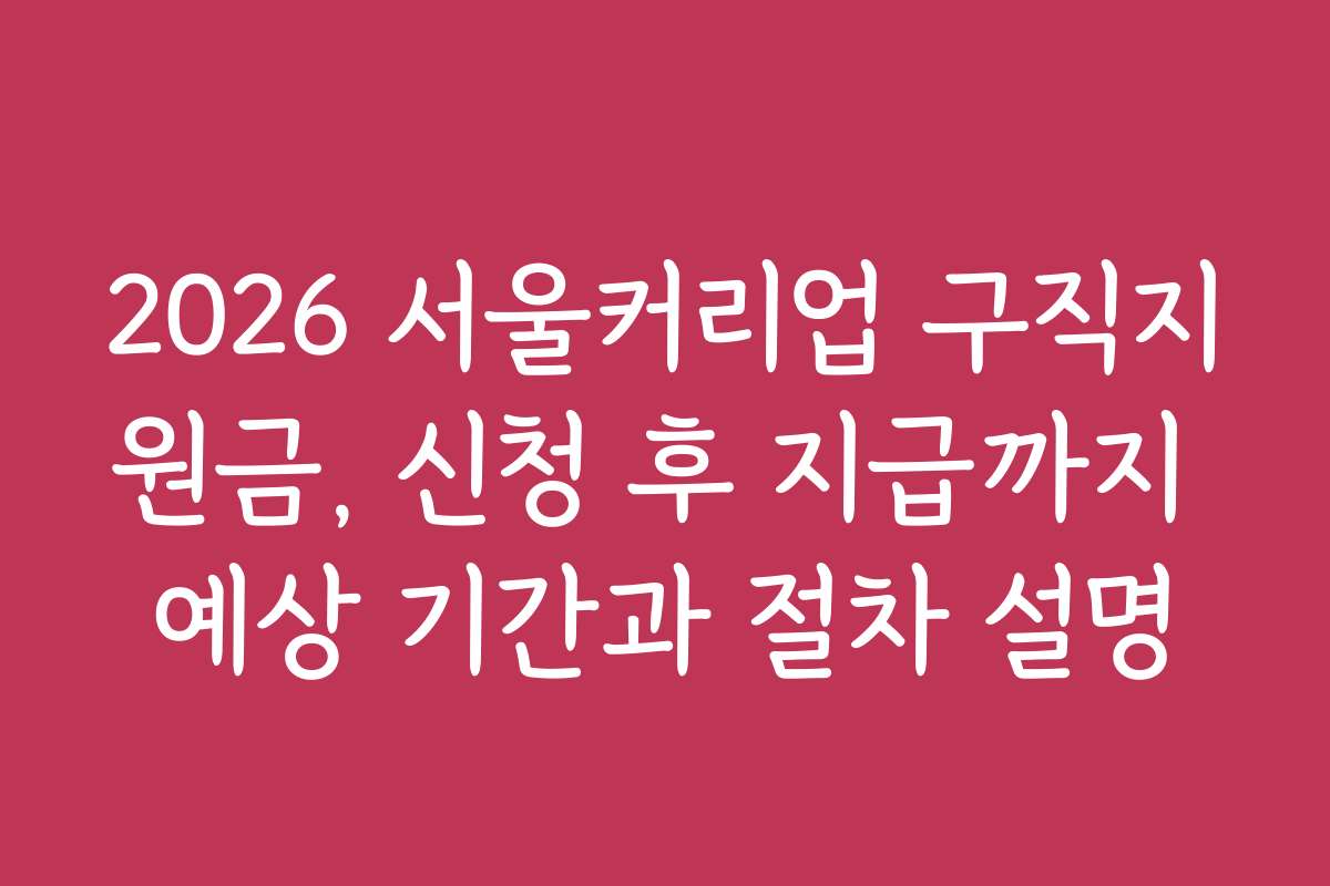 2026 서울커리업 구직지원금, 신청 후 지급까지 예상 기간과 절차 설명