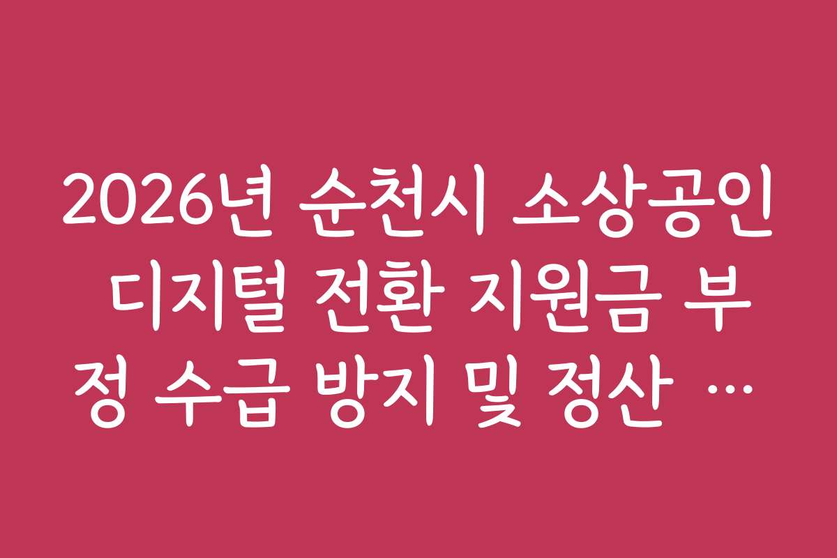 2026년 순천시 소상공인 디지털 전환 지원금 부정 수급 방지 및 정산 규정
