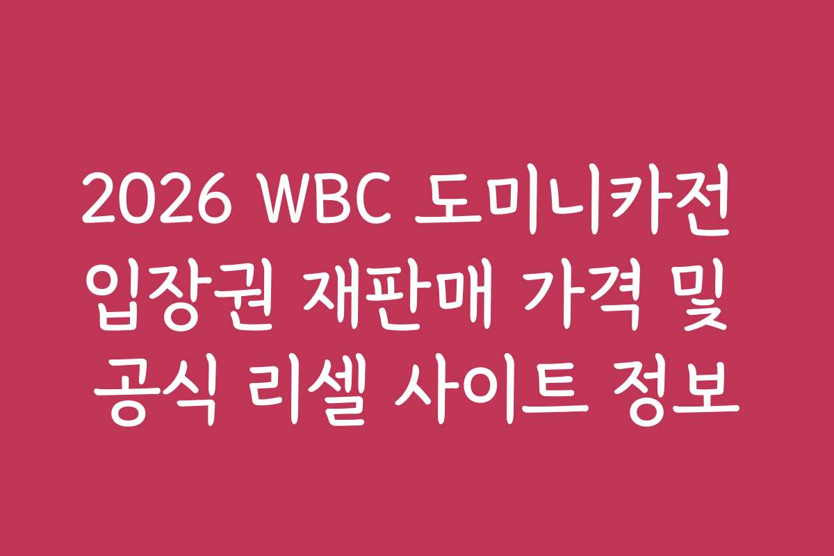 2026 WBC 도미니카전 입장권 재판매 가격 및 공식 리셀 사이트 정보