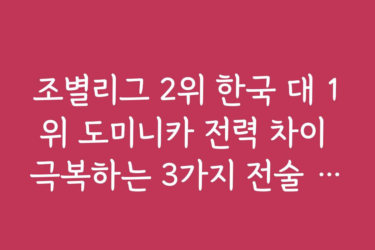 조별리그 2위 한국 대 1위 도미니카 전력 차이 극복하는 3가지 전술 포인트