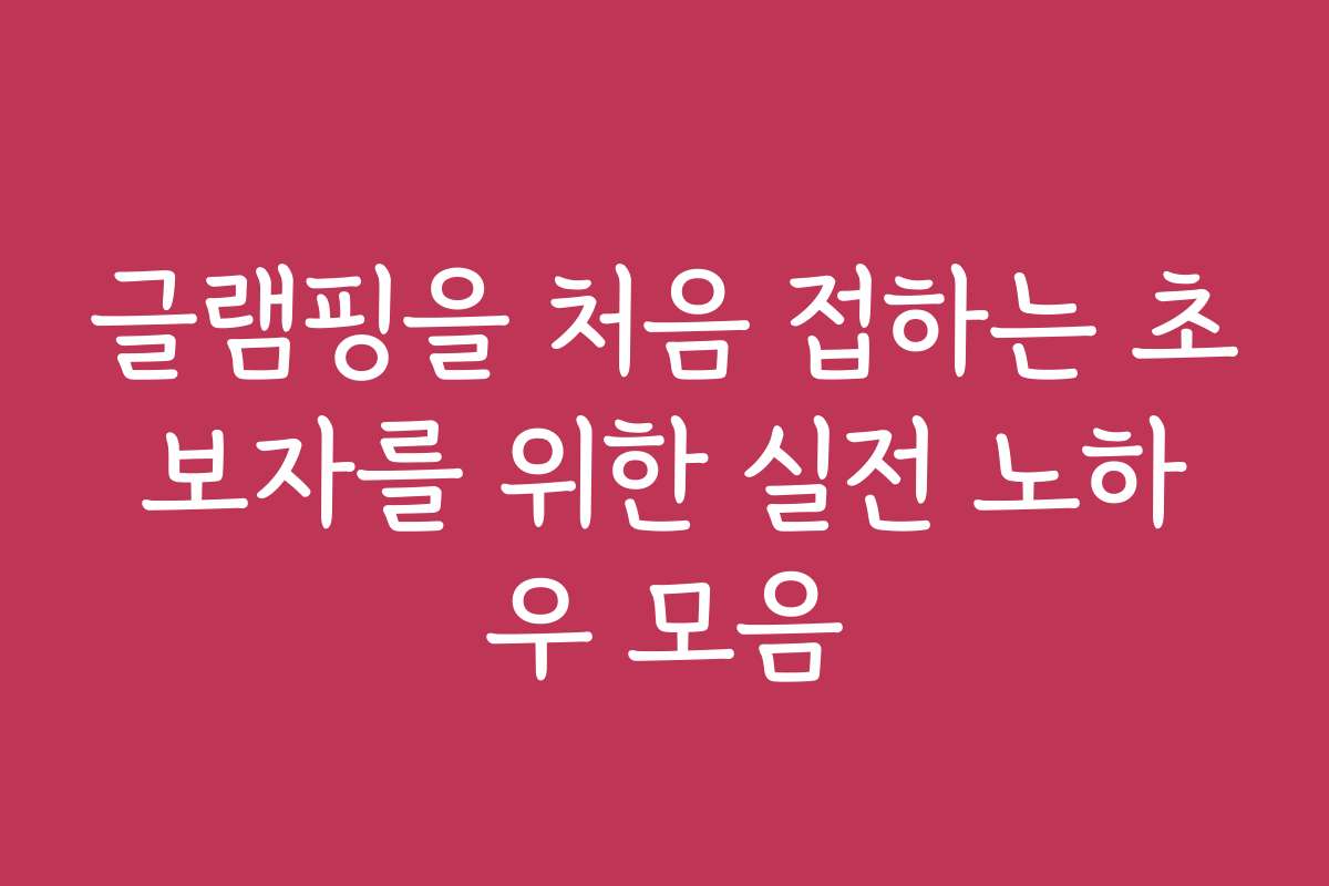 글램핑을 처음 접하는 초보자를 위한 실전 노하우 모음