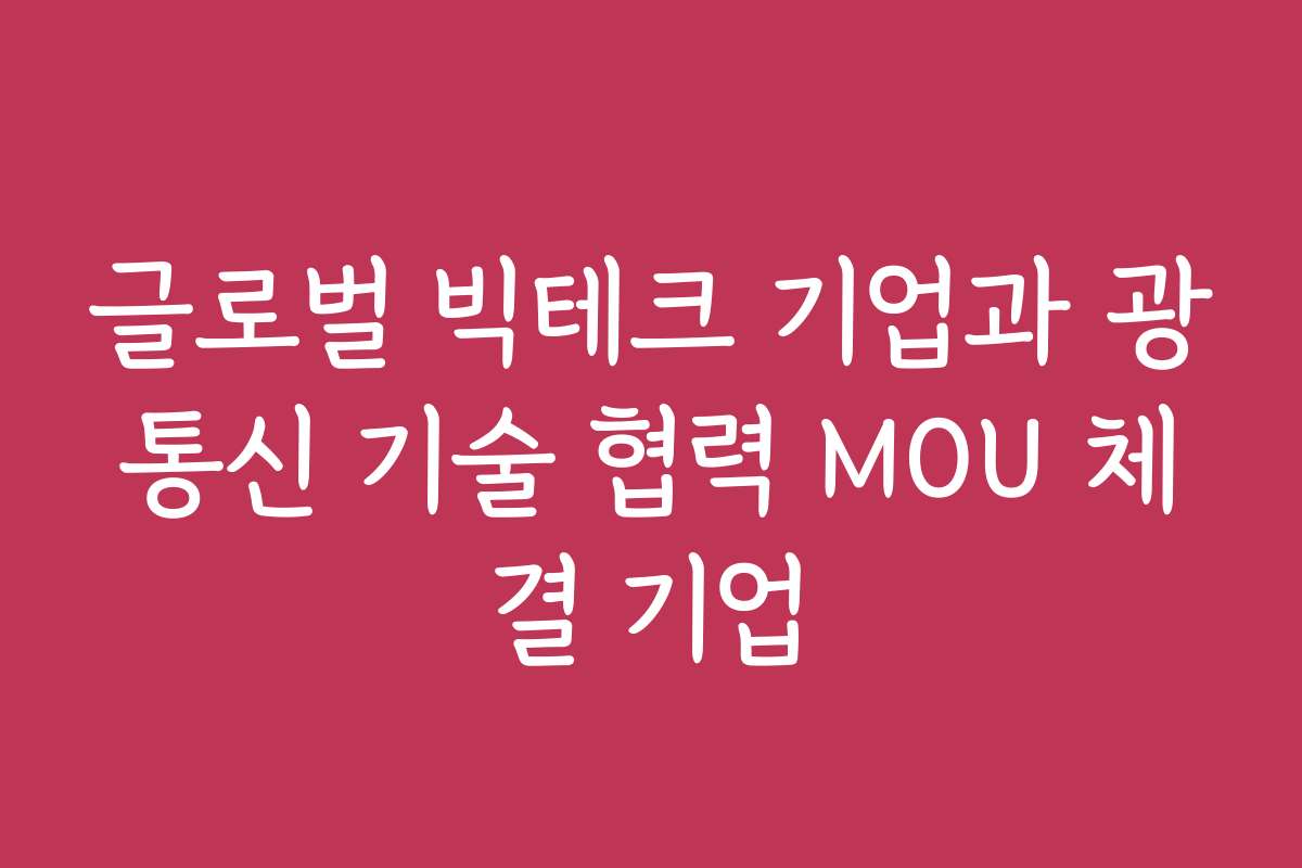 글로벌 빅테크 기업과 광통신 기술 협력 MOU 체결 기업