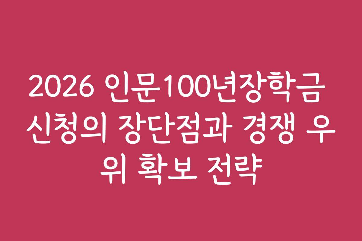 2026 인문100년장학금 신청의 장단점과 경쟁 우위 확보 전략