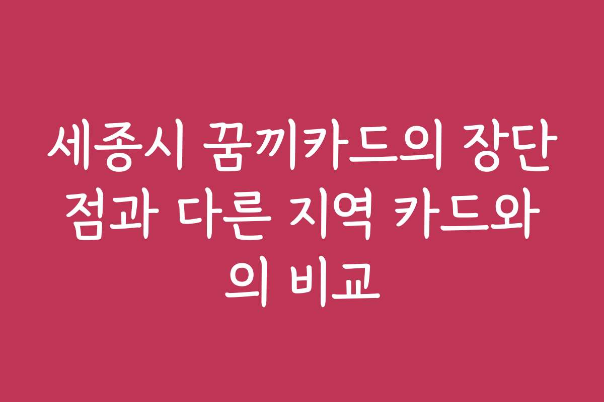 세종시 꿈끼카드의 장단점과 다른 지역 카드와의 비교