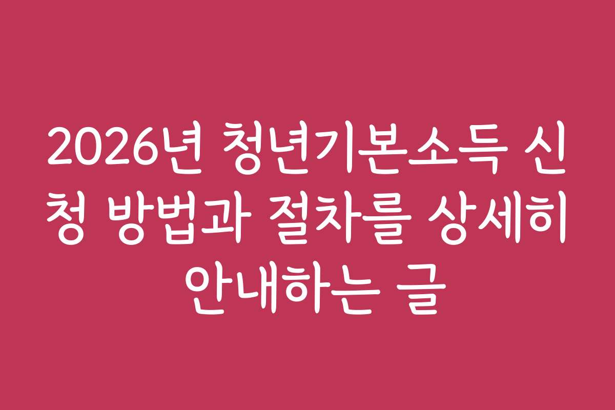 2026년 청년기본소득 신청 방법과 절차를 상세히 안내하는 글
