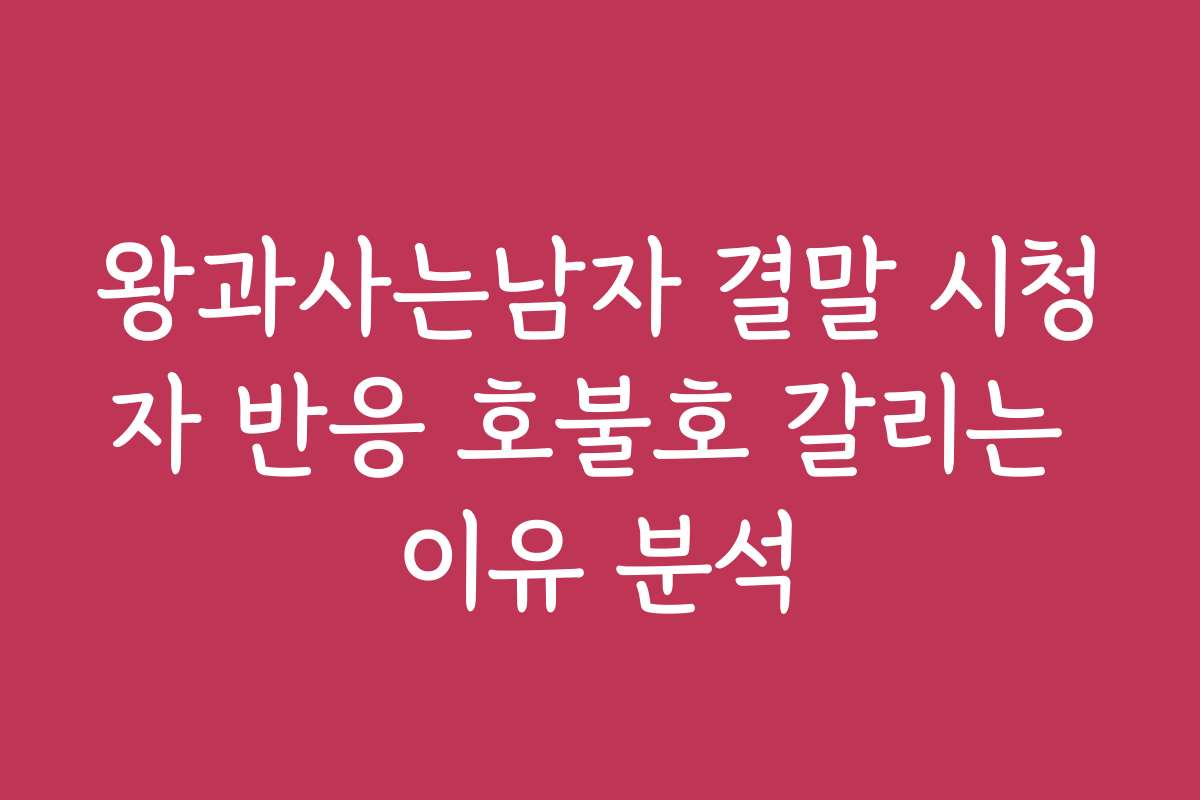 왕과사는남자 결말 시청자 반응 호불호 갈리는 이유 분석