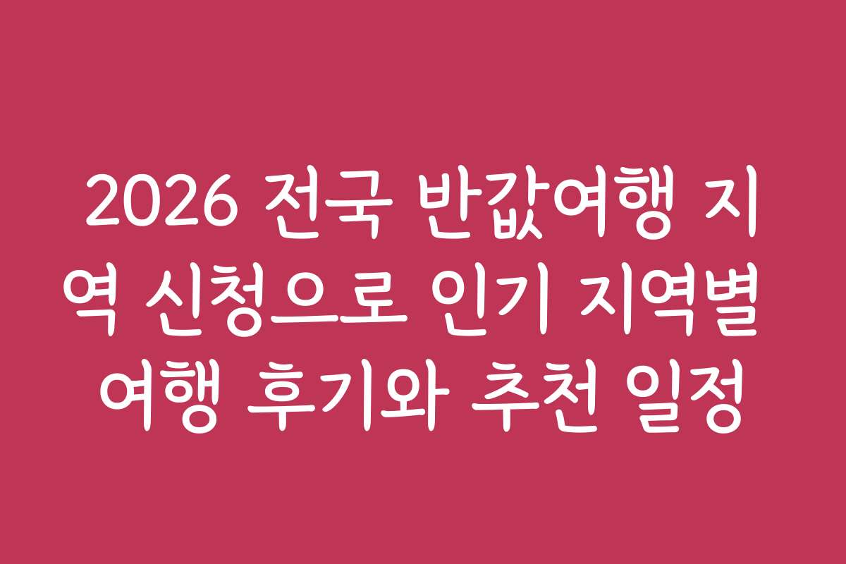 2026 전국 반값여행 지역 신청으로 인기 지역별 여행 후기와 추천 일정