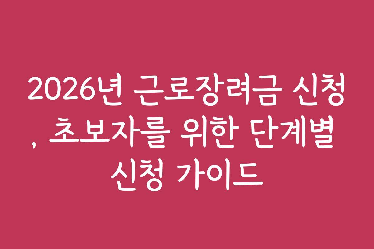 2026년 근로장려금 신청, 초보자를 위한 단계별 신청 가이드