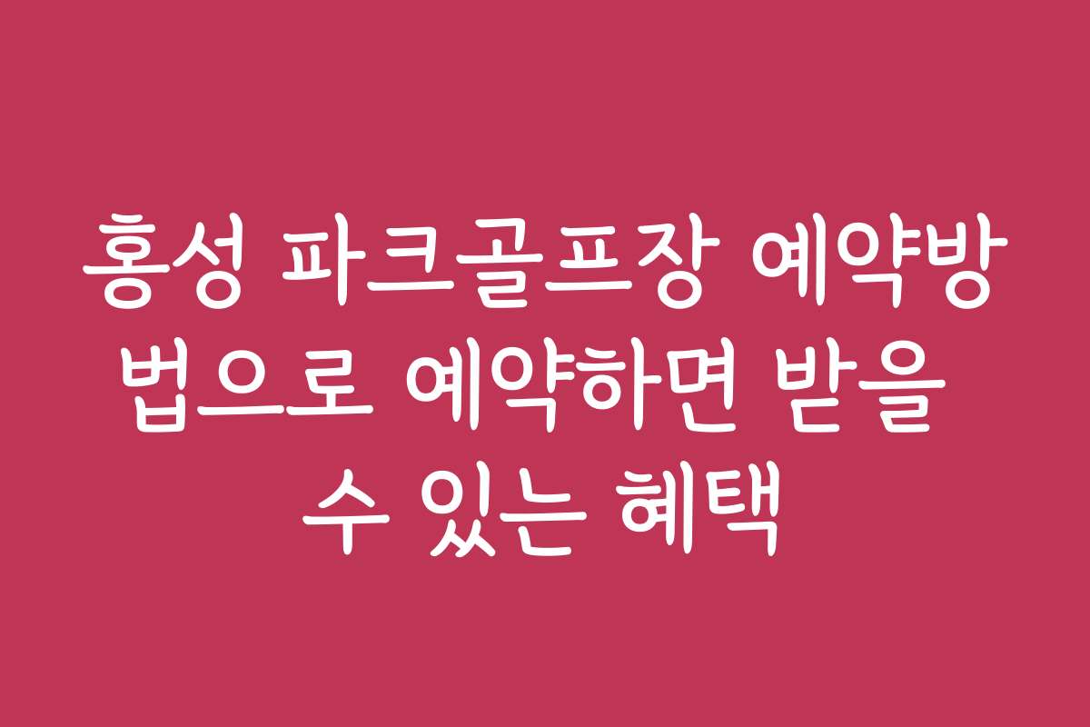 홍성 파크골프장 예약방법으로 예약하면 받을 수 있는 혜택