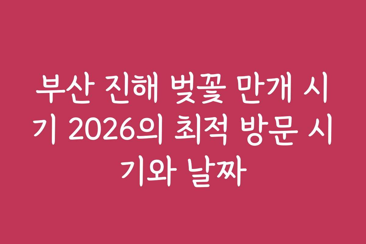 부산 진해 벚꽃 만개 시기 2026의 최적 방문 시기와 날짜