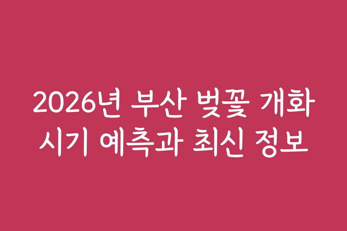 2026년 부산 벚꽃 개화시기 예측과 최신 정보