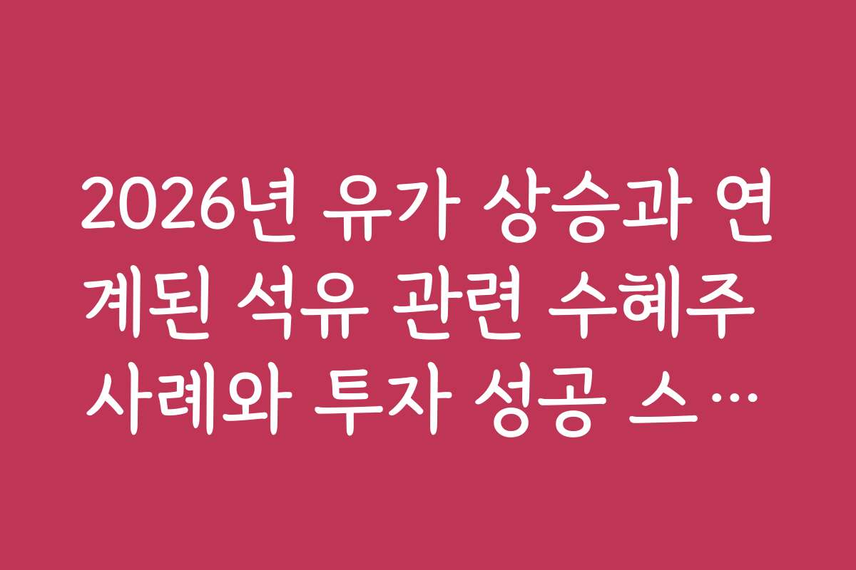 2026년 유가 상승과 연계된 석유 관련 수혜주 사례와 투자 성공 스토리를 확인하세요