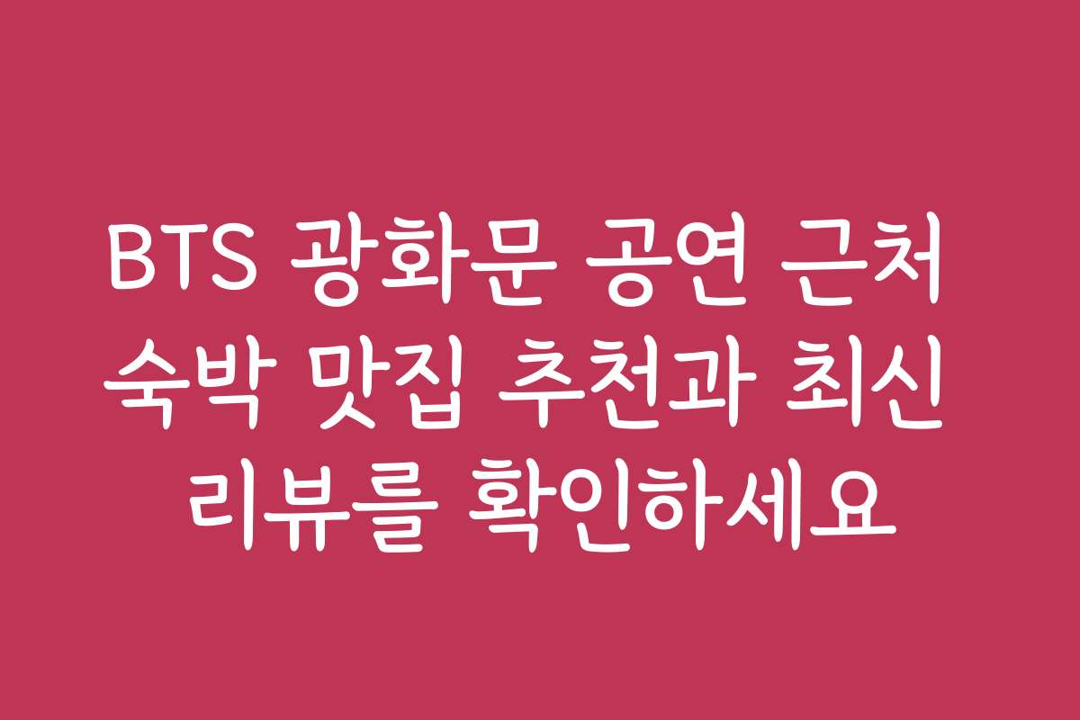 BTS 광화문 공연 근처 숙박 맛집 추천과 최신 리뷰를 확인하세요