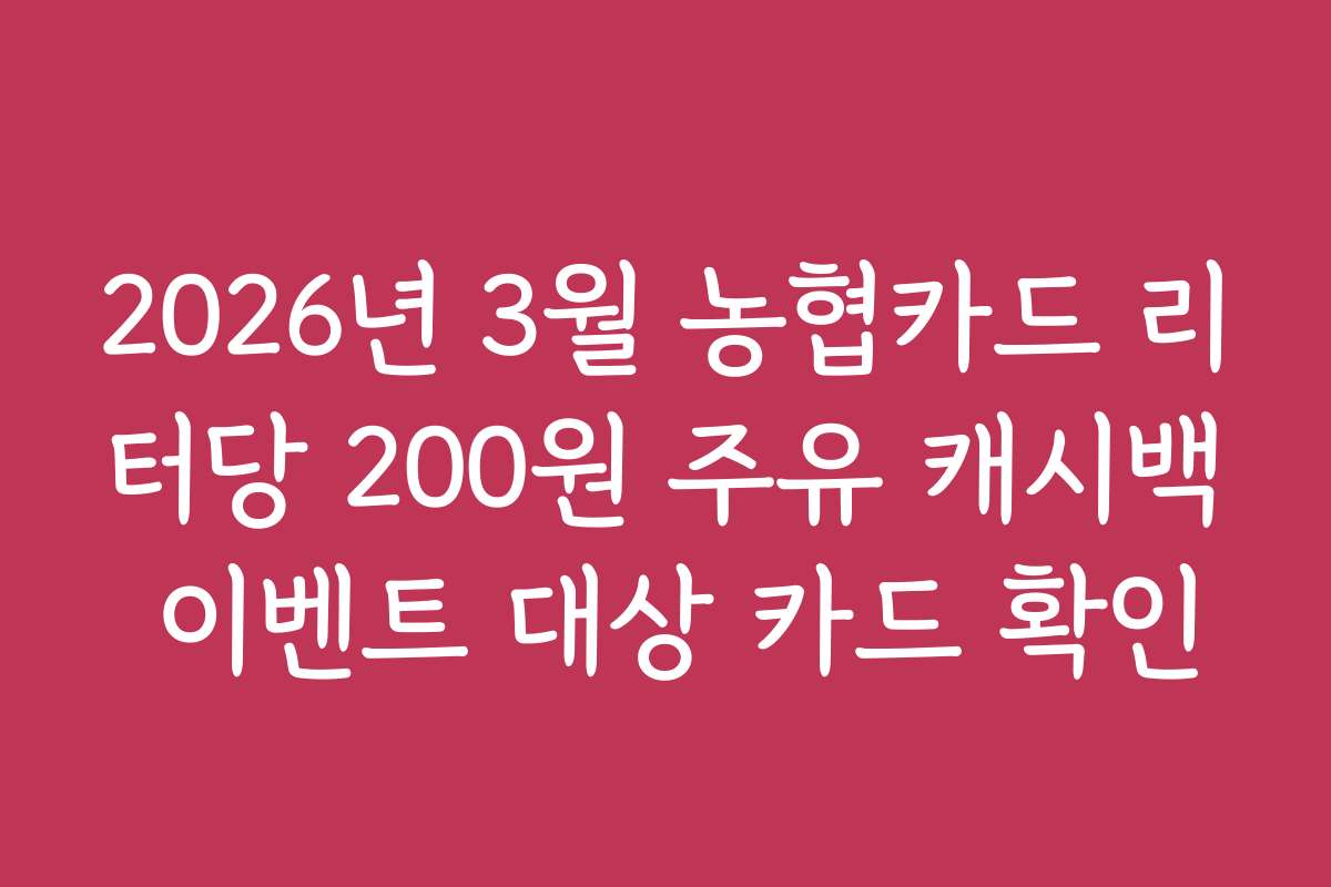 2026년 3월 농협카드 리터당 200원 주유 캐시백 이벤트 대상 카드 확인