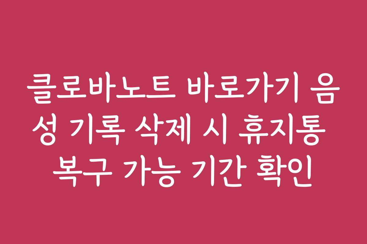 클로바노트 바로가기 음성 기록 삭제 시 휴지통 복구 가능 기간 확인