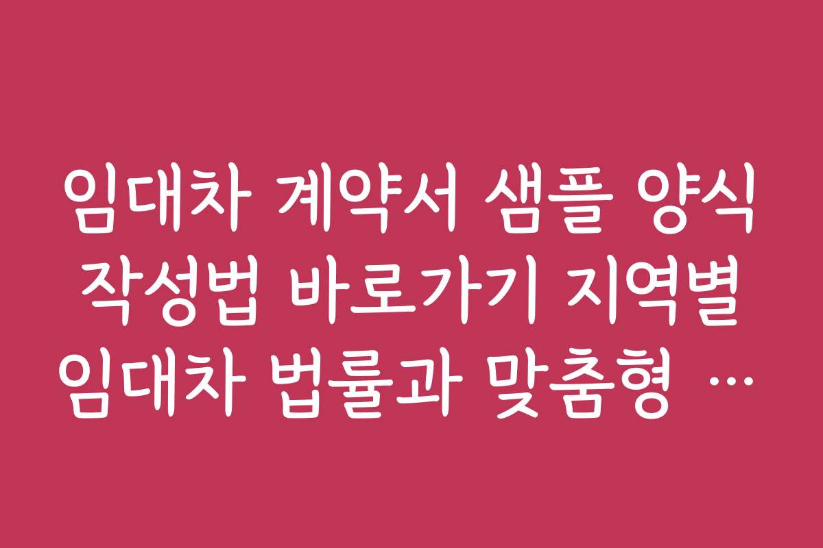 임대차 계약서 샘플 양식 작성법 바로가기 지역별 임대차 법률과 맞춤형 작성법을 상세히 안내합니다