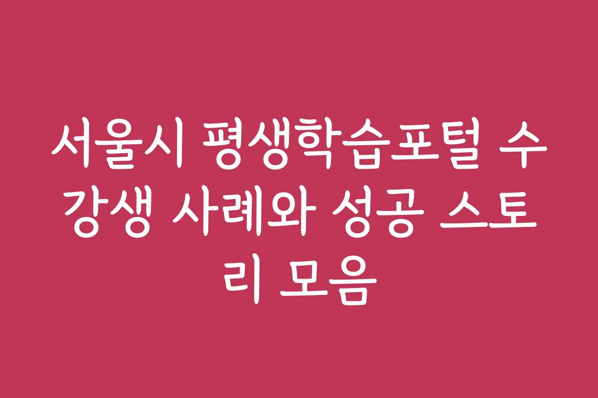 서울시 평생학습포털 수강생 사례와 성공 스토리 모음