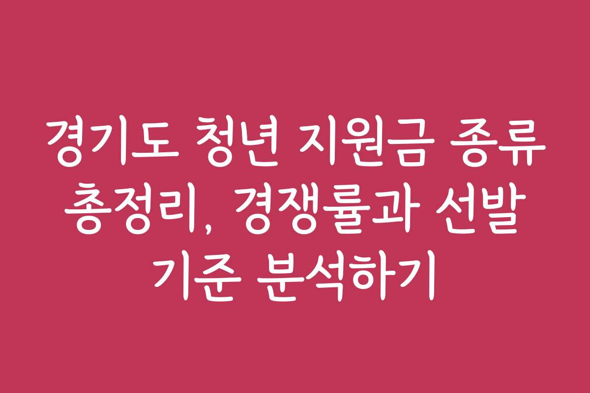 경기도 청년 지원금 종류 총정리, 경쟁률과 선발 기준 분석하기