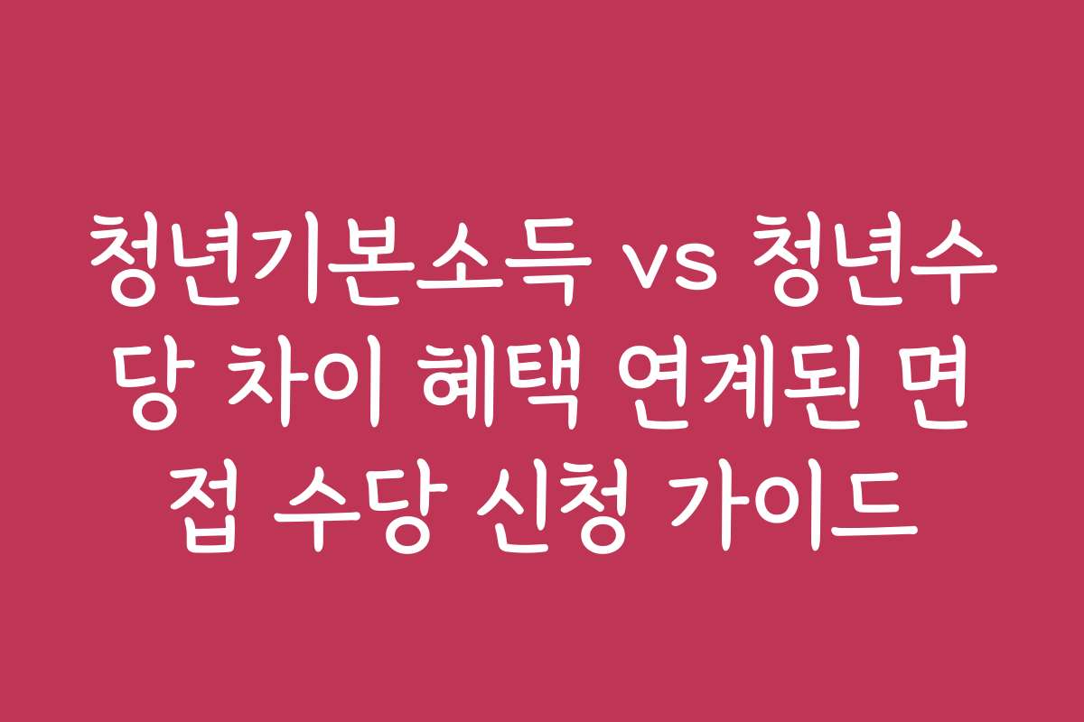 청년기본소득 vs 청년수당 차이 혜택 연계된 면접 수당 신청 가이드