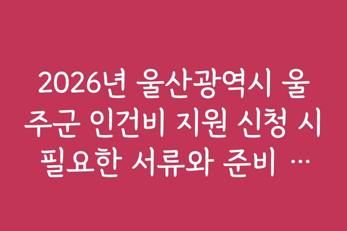 2026년 울산광역시 울주군 인건비 지원 신청 시 필요한 서류와 준비 체크리스트