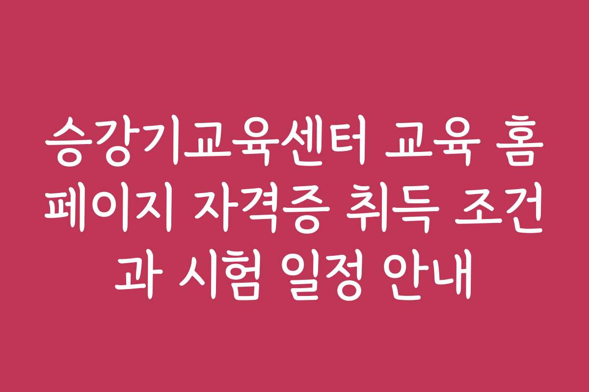 승강기교육센터 교육 홈페이지 자격증 취득 조건과 시험 일정 안내