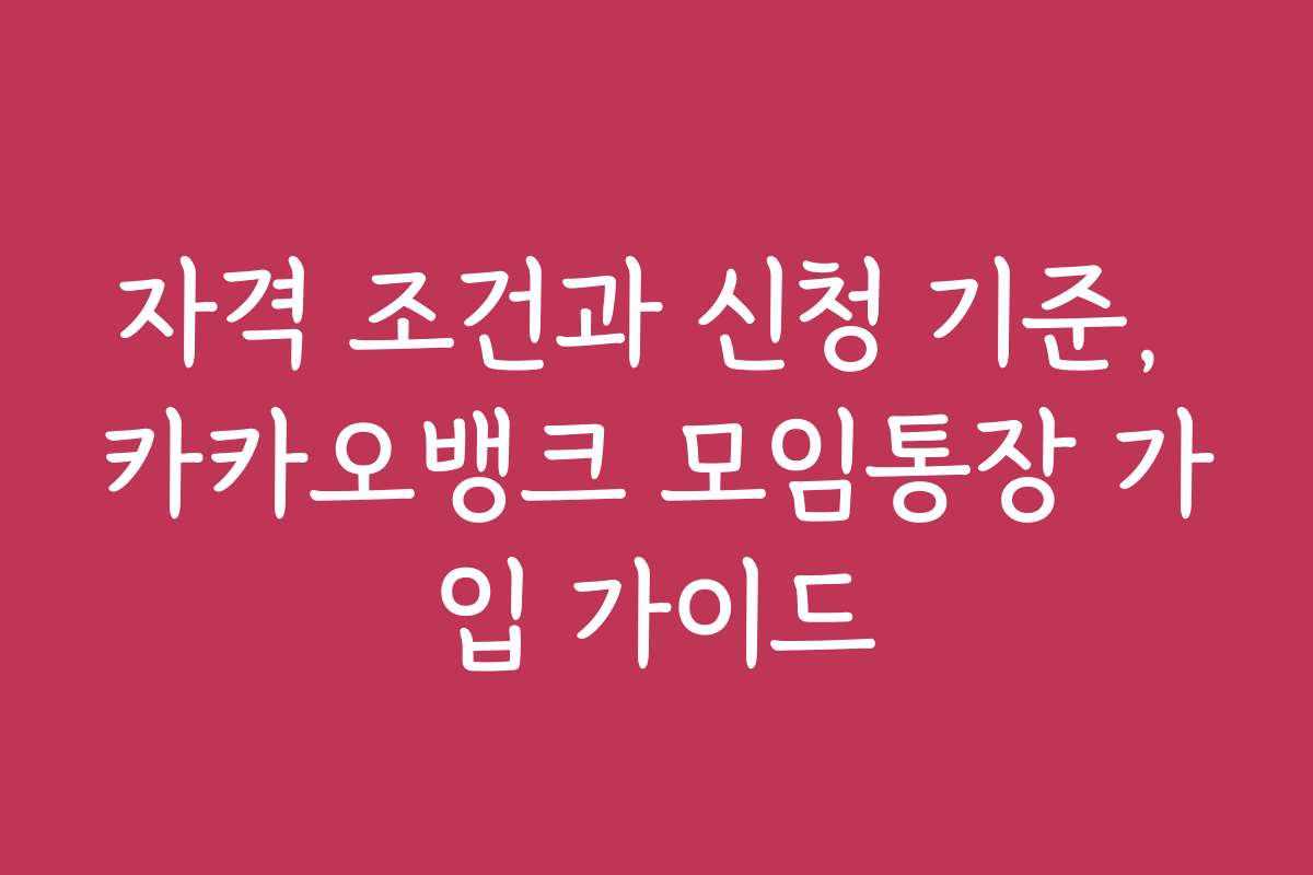 자격 조건과 신청 기준, 카카오뱅크 모임통장 가입 가이드