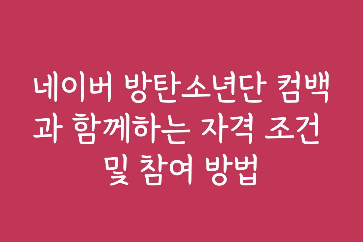 네이버 방탄소년단 컴백과 함께하는 자격 조건 및 참여 방법