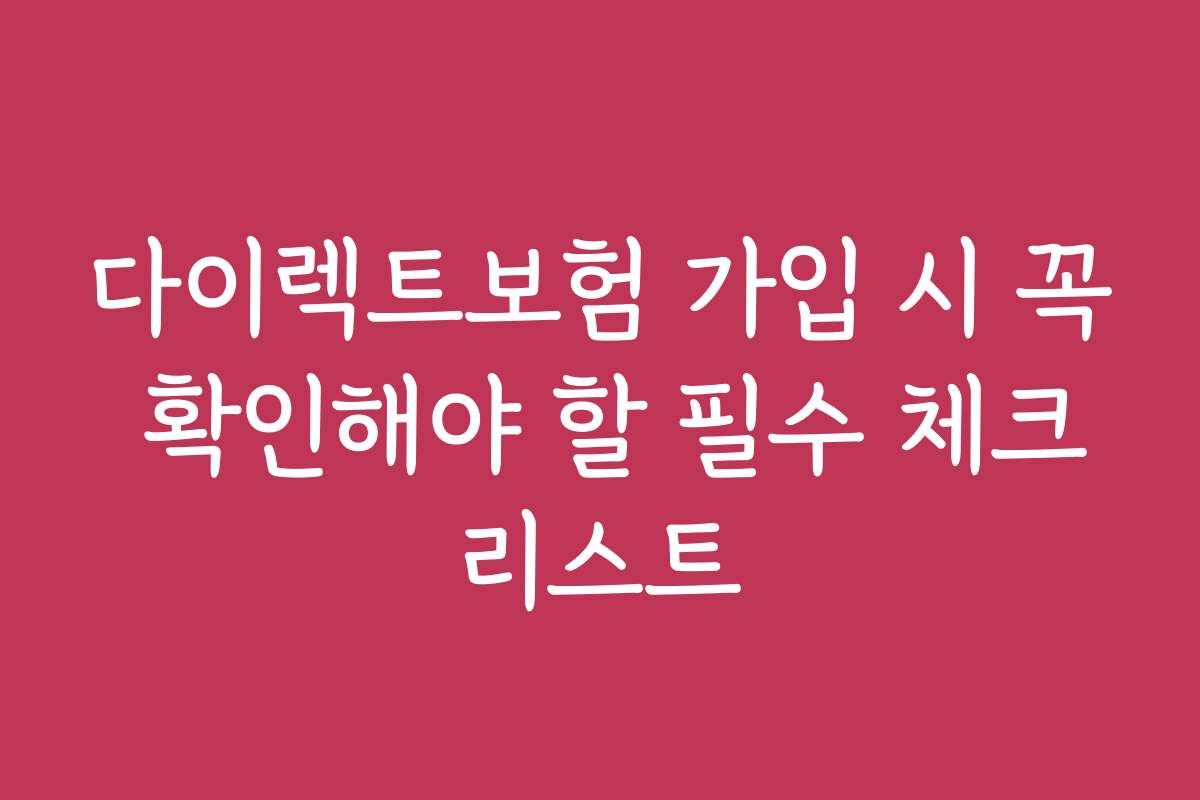 다이렉트보험 가입 시 꼭 확인해야 할 필수 체크리스트