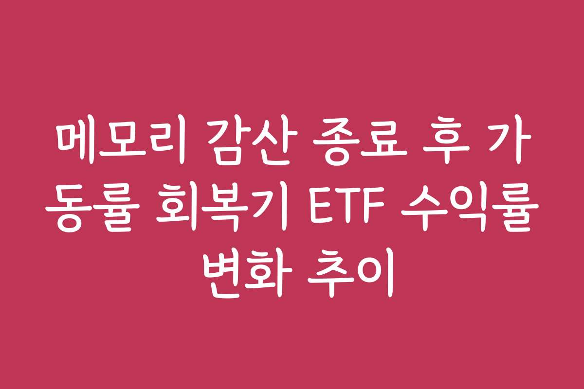메모리 감산 종료 후 가동률 회복기 ETF 수익률 변화 추이