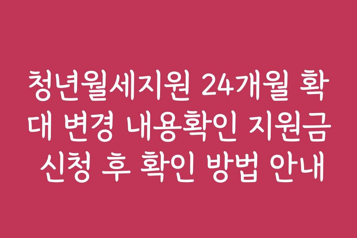 청년월세지원 24개월 확대 변경 내용확인 지원금 신청 후 확인 방법 안내