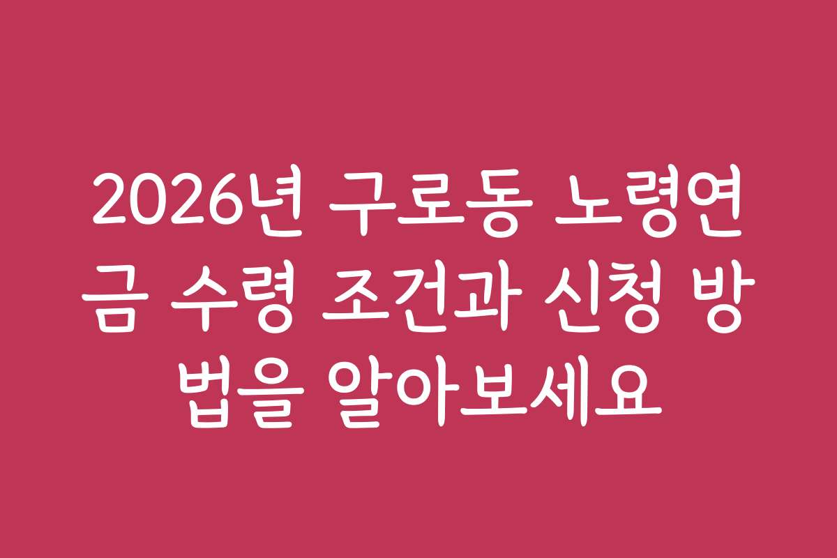 2026년 구로동 노령연금 수령 조건과 신청 방법을 알아보세요