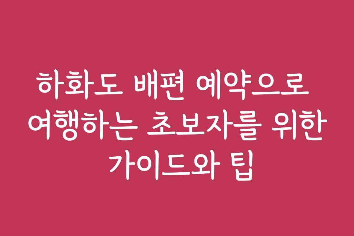 하화도 배편 예약으로 여행하는 초보자를 위한 가이드와 팁
