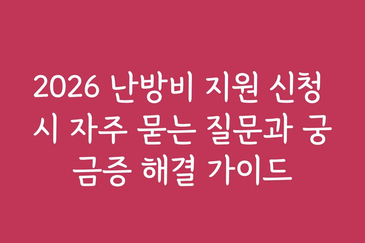 2026 난방비 지원 신청 시 자주 묻는 질문과 궁금증 해결 가이드